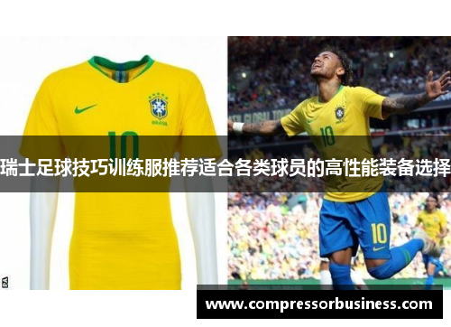 瑞士足球技巧训练服推荐适合各类球员的高性能装备选择