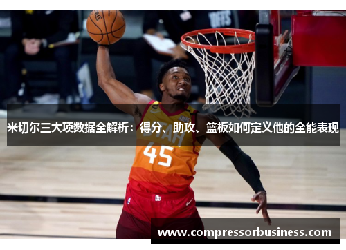 米切尔三大项数据全解析：得分、助攻、篮板如何定义他的全能表现
