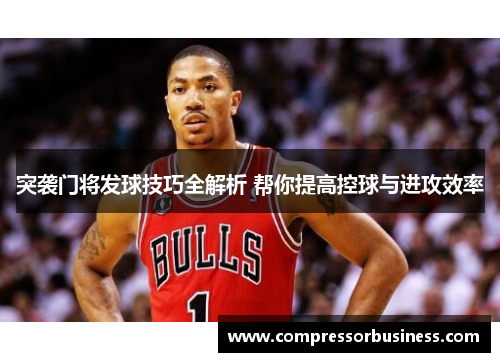 突袭门将发球技巧全解析 帮你提高控球与进攻效率