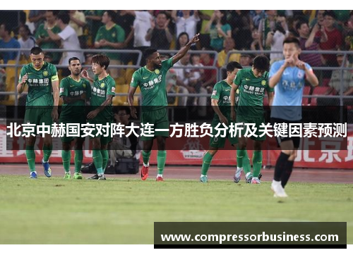 北京中赫国安对阵大连一方胜负分析及关键因素预测