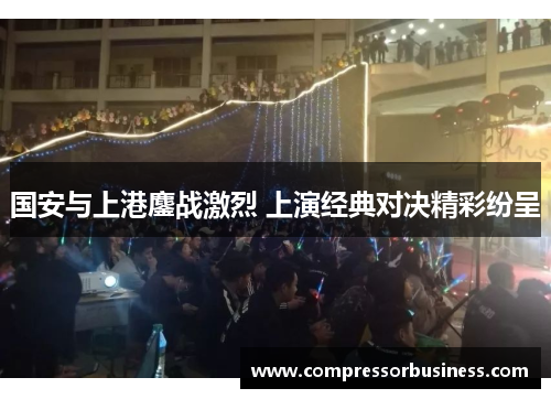国安与上港鏖战激烈 上演经典对决精彩纷呈