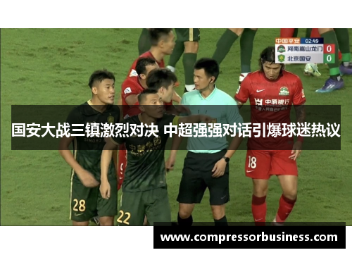 国安大战三镇激烈对决 中超强强对话引爆球迷热议