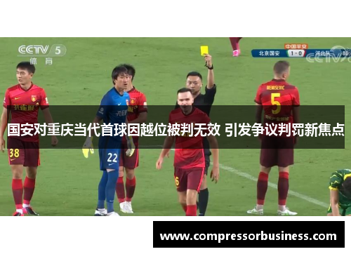 国安对重庆当代首球因越位被判无效 引发争议判罚新焦点