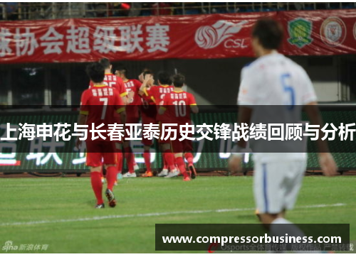 上海申花与长春亚泰历史交锋战绩回顾与分析