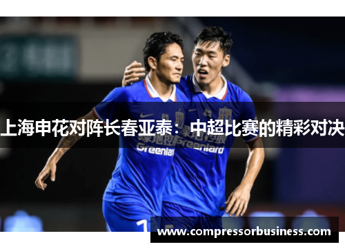 上海申花对阵长春亚泰：中超比赛的精彩对决