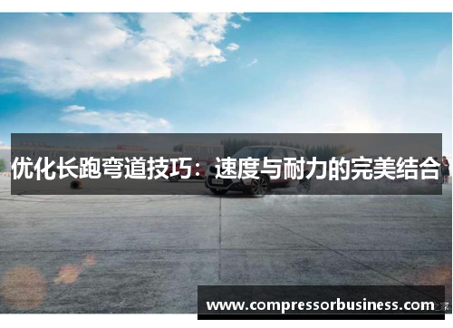 优化长跑弯道技巧：速度与耐力的完美结合
