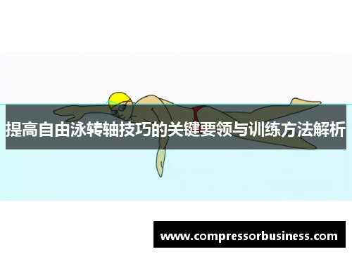 提高自由泳转轴技巧的关键要领与训练方法解析