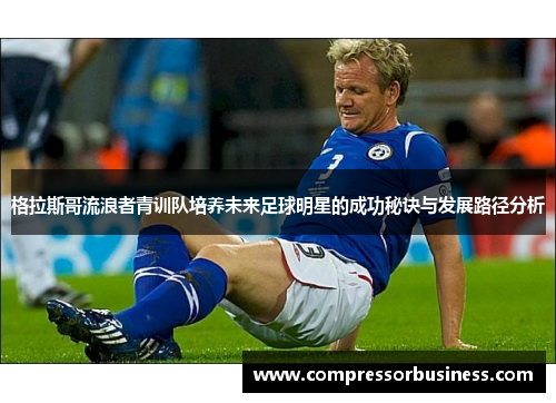 格拉斯哥流浪者青训队培养未来足球明星的成功秘诀与发展路径分析