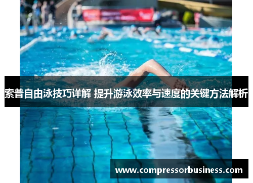 索普自由泳技巧详解 提升游泳效率与速度的关键方法解析