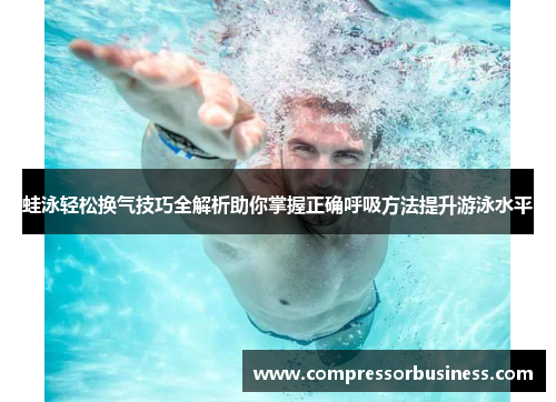 蛙泳轻松换气技巧全解析助你掌握正确呼吸方法提升游泳水平