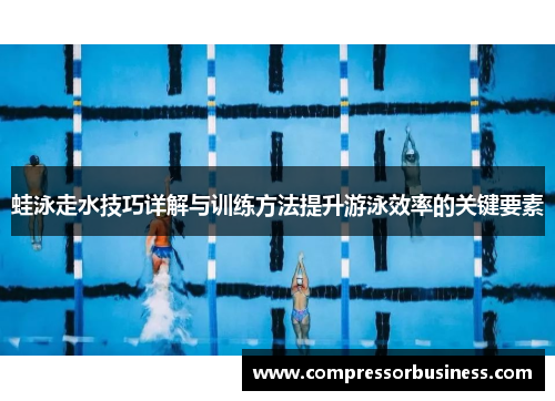 蛙泳走水技巧详解与训练方法提升游泳效率的关键要素
