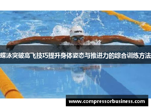 蝶泳突破高飞技巧提升身体姿态与推进力的综合训练方法