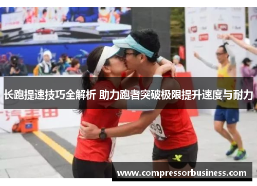 长跑提速技巧全解析 助力跑者突破极限提升速度与耐力