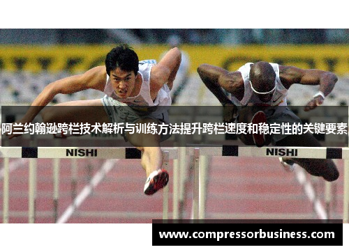 阿兰约翰逊跨栏技术解析与训练方法提升跨栏速度和稳定性的关键要素