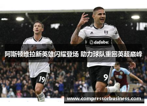 阿斯顿维拉新英雄闪耀登场 助力球队重回英超巅峰