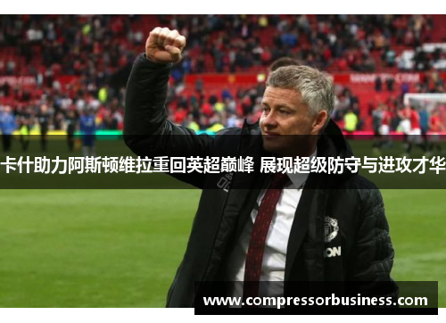 卡什助力阿斯顿维拉重回英超巅峰 展现超级防守与进攻才华