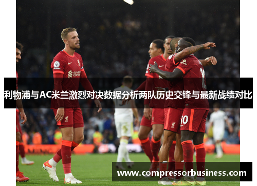 利物浦与AC米兰激烈对决数据分析两队历史交锋与最新战绩对比