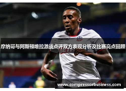 摩纳哥与阿斯顿维拉激战点评双方表现分析及比赛亮点回顾
