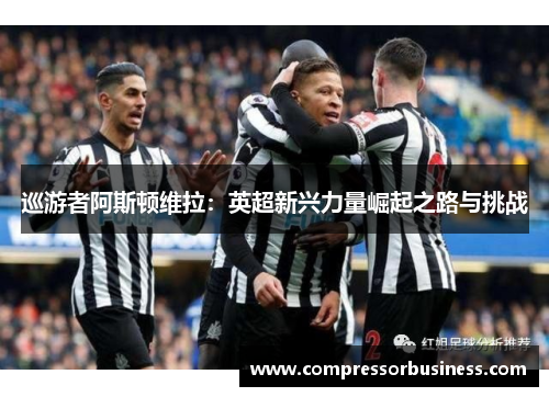 巡游者阿斯顿维拉：英超新兴力量崛起之路与挑战
